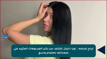 أرباح ضخمة.. نورا دانيال تكشف سر نشر الفيديوهات المثيرة على صفحاتها باهتمام واسع